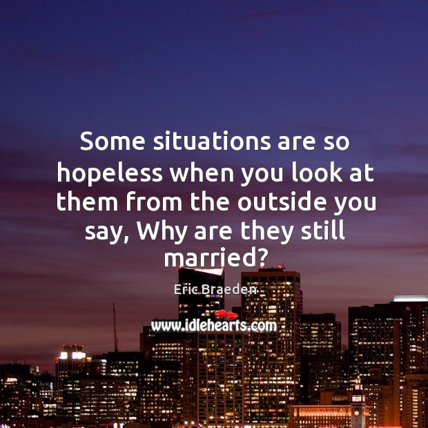 Some situations are so hopeless when you look at them from the outside you say, why are they still married? Image