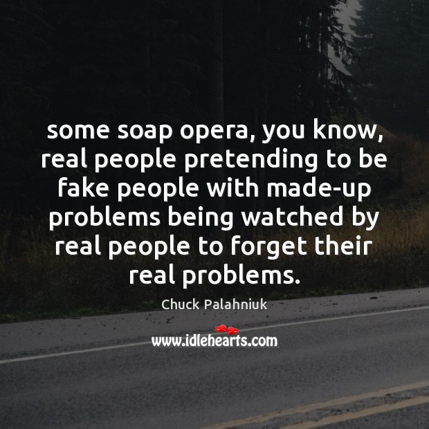 Some soap opera, you know, real people pretending to be fake people Chuck Palahniuk Picture Quote