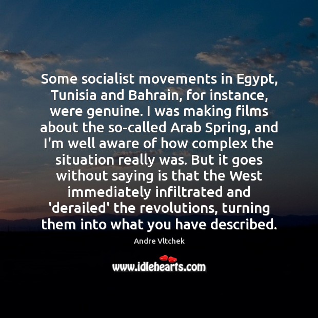 Some socialist movements in Egypt, Tunisia and Bahrain, for instance, were genuine. Andre Vltchek Picture Quote
