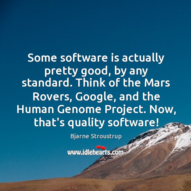 Some software is actually pretty good, by any standard. Think of the Bjarne Stroustrup Picture Quote