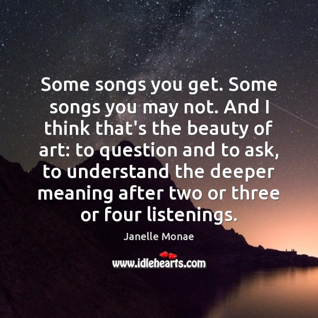 Some songs you get. Some songs you may not. And I think Janelle Monae Picture Quote