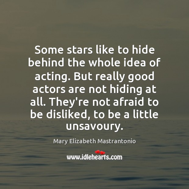 Some stars like to hide behind the whole idea of acting. But Mary Elizabeth Mastrantonio Picture Quote