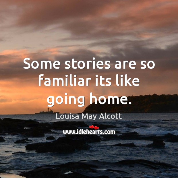 Some stories are so familiar its like going home. Louisa May Alcott Picture Quote