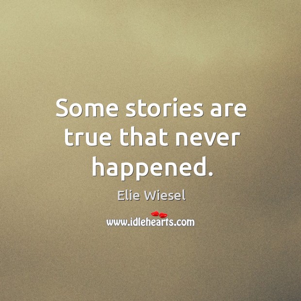 Some stories are true that never happened. Elie Wiesel Picture Quote
