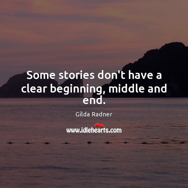 Some stories don’t have a clear beginning, middle and end. Gilda Radner Picture Quote