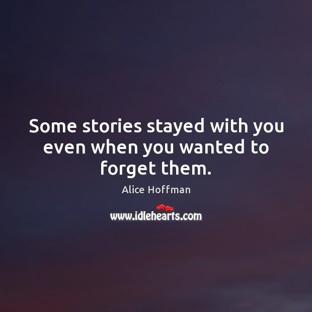 Some stories stayed with you even when you wanted to forget them. Alice Hoffman Picture Quote