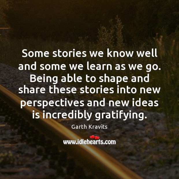 Some stories we know well and some we learn as we go. Garth Kravits Picture Quote