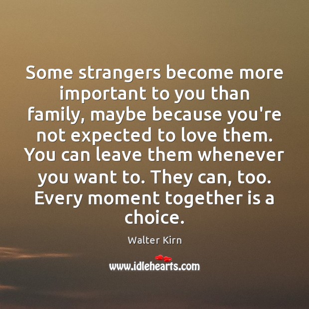Some strangers become more important to you than family, maybe because you’re Walter Kirn Picture Quote