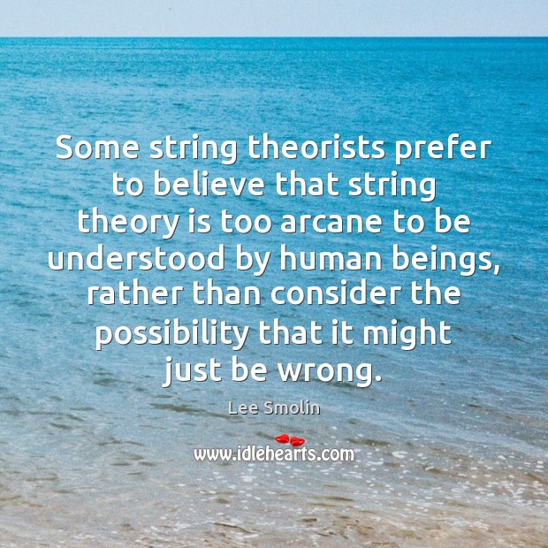 Some string theorists prefer to believe that string theory is too arcane Lee Smolin Picture Quote