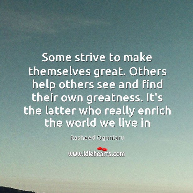 Some strive to make themselves great. Others help others see and find Rasheed Ogunlaru Picture Quote