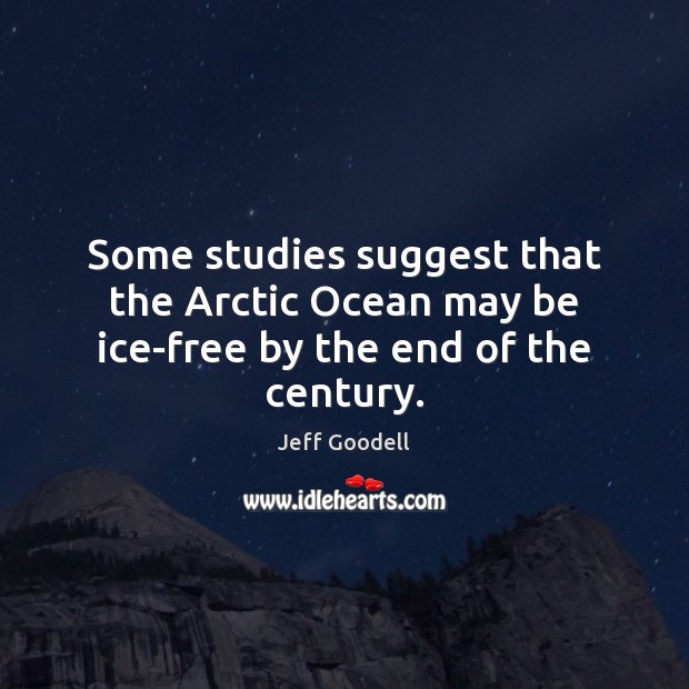 Some studies suggest that the Arctic Ocean may be ice-free by the end of the century. Jeff Goodell Picture Quote