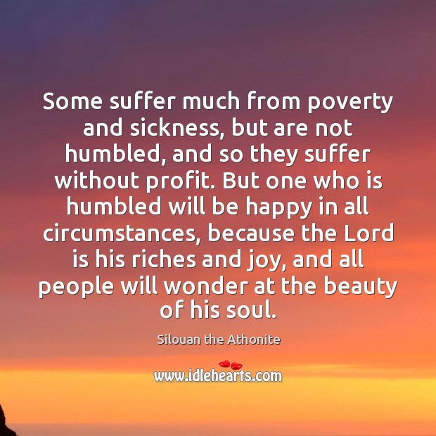 Some suffer much from poverty and sickness, but are not humbled, and Silouan the Athonite Picture Quote