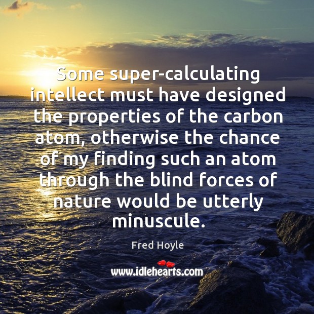 Some super-calculating intellect must have designed the properties of the carbon atom, Fred Hoyle Picture Quote