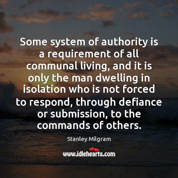 Some system of authority is a requirement of all communal living, and Stanley Milgram Picture Quote