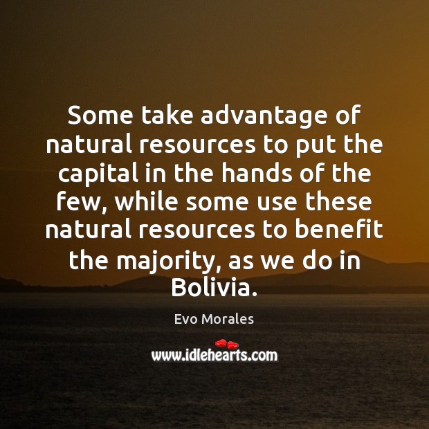 Some take advantage of natural resources to put the capital in the Evo Morales Picture Quote