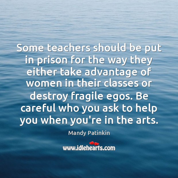 Some teachers should be put in prison for the way they either Mandy Patinkin Picture Quote