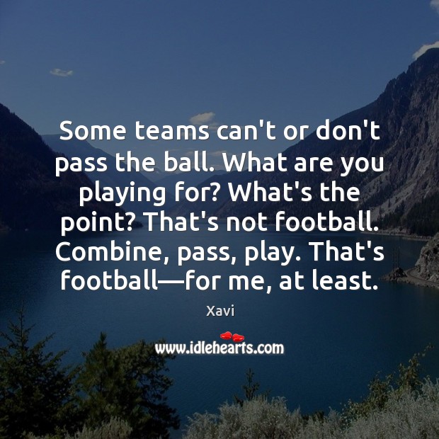 Some teams can’t or don’t pass the ball. What are you playing Xavi Picture Quote