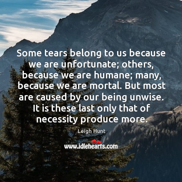 Some tears belong to us because we are unfortunate; others, because we Leigh Hunt Picture Quote