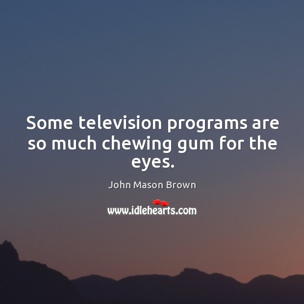 Some television programs are so much chewing gum for the eyes. John Mason Brown Picture Quote