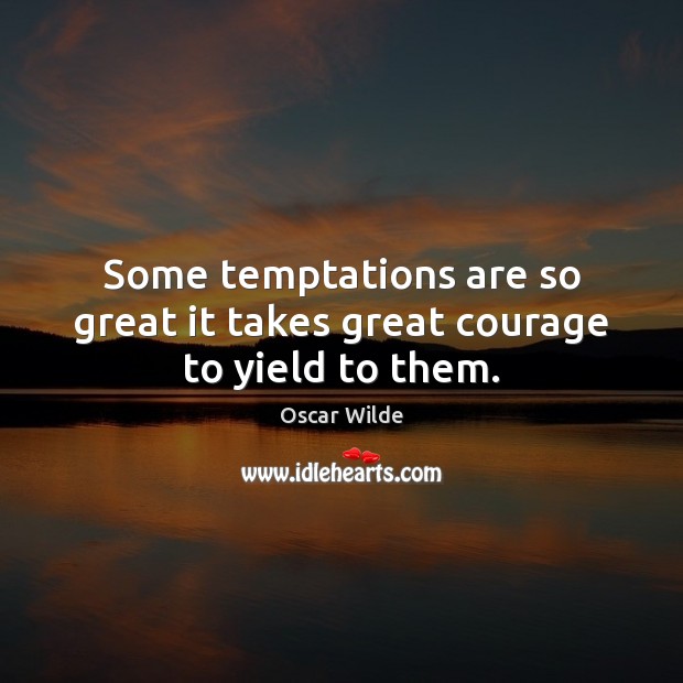 Some temptations are so great it takes great courage to yield to them. Oscar Wilde Picture Quote