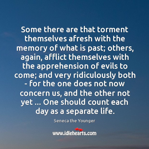 Some there are that torment themselves afresh with the memory of what Seneca the Younger Picture Quote