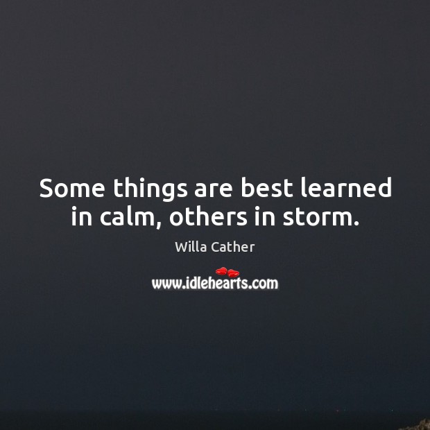 Some things are best learned in calm, others in storm. Willa Cather Picture Quote