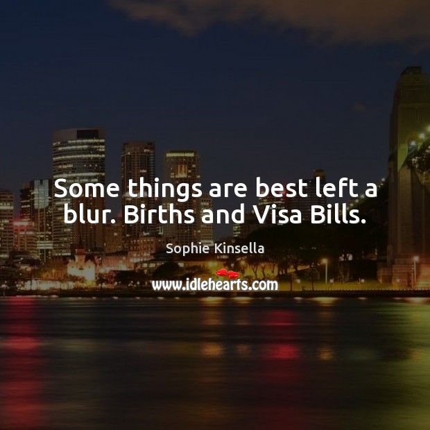Some things are best left a blur. Births and Visa Bills. Sophie Kinsella Picture Quote