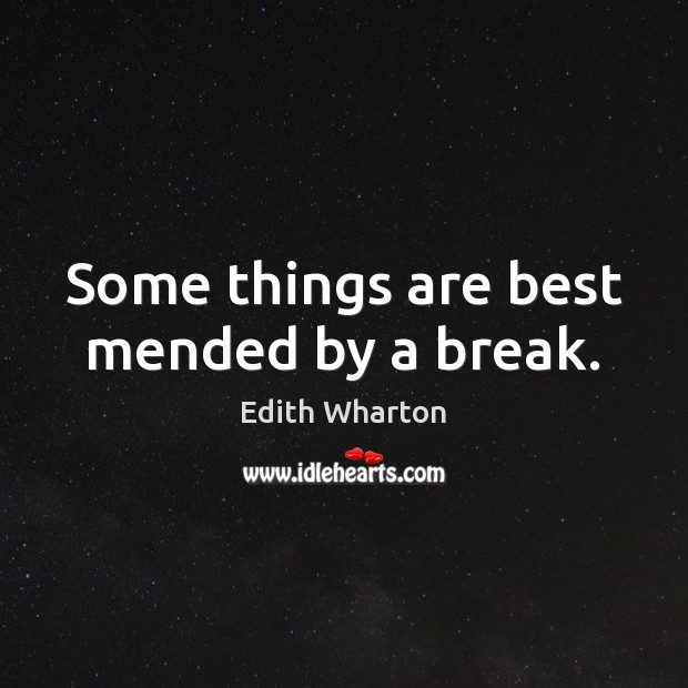 Some things are best mended by a break. Edith Wharton Picture Quote