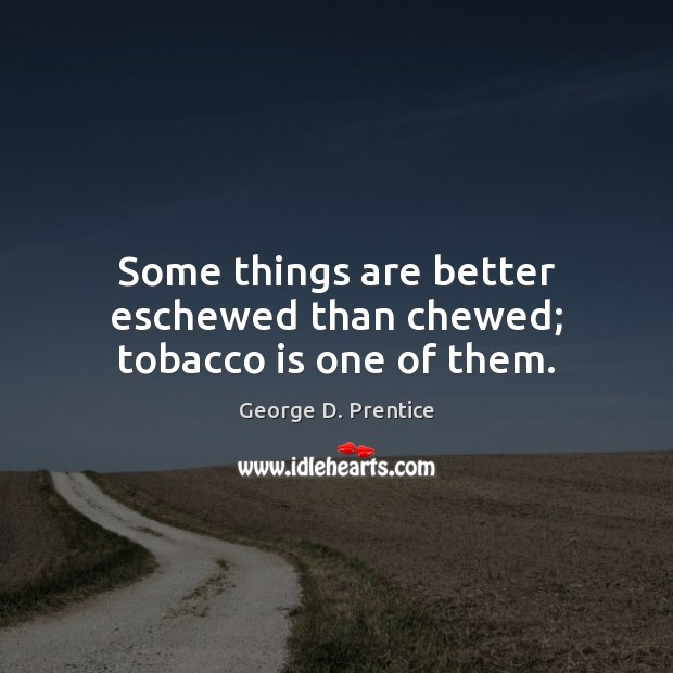 Some things are better eschewed than chewed; tobacco is one of them. George D. Prentice Picture Quote