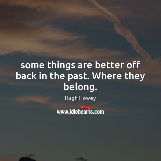 Some things are better off back in the past. Where they belong. Hugh Howey Picture Quote