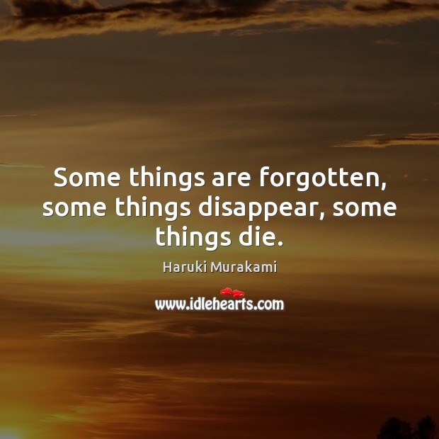 Some things are forgotten, some things disappear, some things die. Image