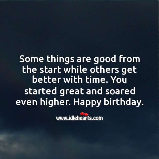 Some things are good from the start while others get better with time. Inspirational Birthday Messages Image