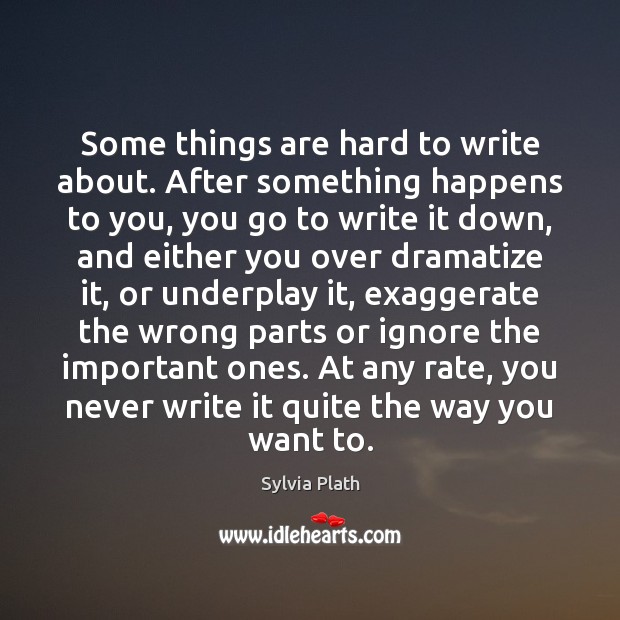 Some things are hard to write about. After something happens to you, Sylvia Plath Picture Quote