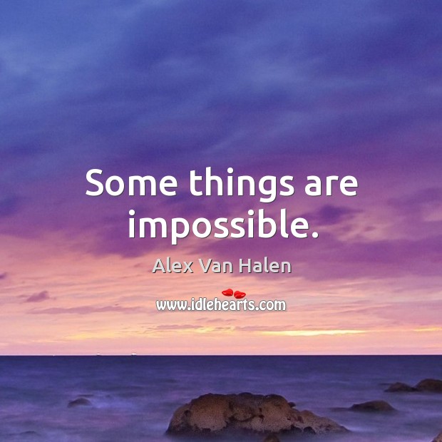 Some things are impossible. Alex Van Halen Picture Quote