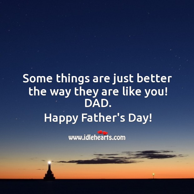 Some things are just better the way they are like you! DAD. Father’s Day Quotes Image