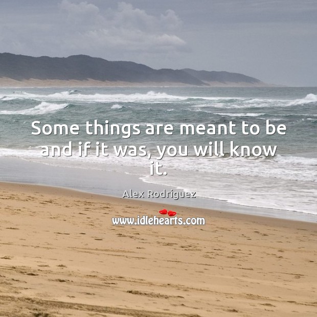 Some things are meant to be and if it was, you will know it. Alex Rodriguez Picture Quote