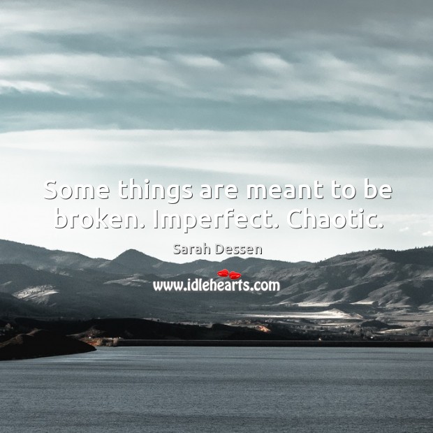 Some things are meant to be broken. Imperfect. Chaotic. Sarah Dessen Picture Quote