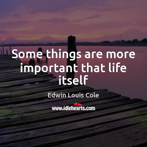 Some things are more important that life itself Edwin Louis Cole Picture Quote