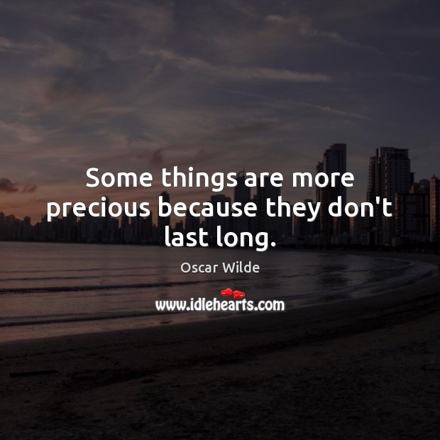 Some things are more precious because they don’t last long. Oscar Wilde Picture Quote