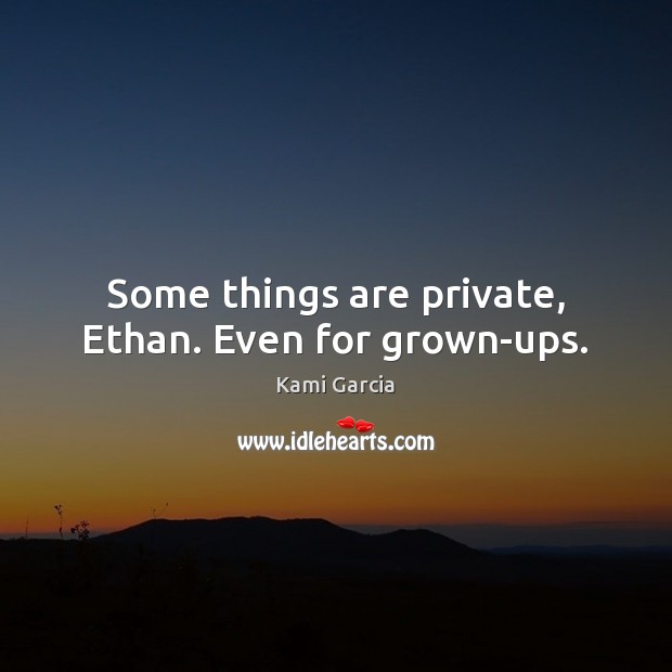 Some things are private, Ethan. Even for grown-ups. Kami Garcia Picture Quote