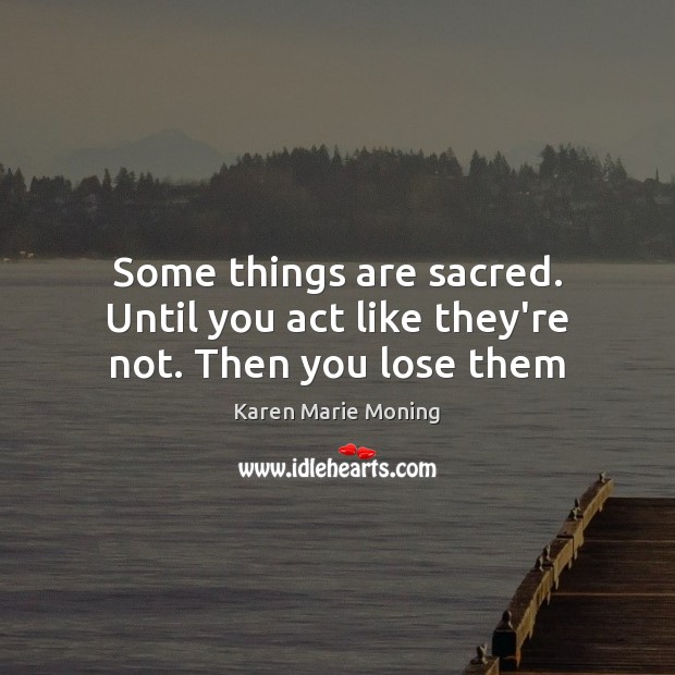Some things are sacred. Until you act like they’re not. Then you lose them Image