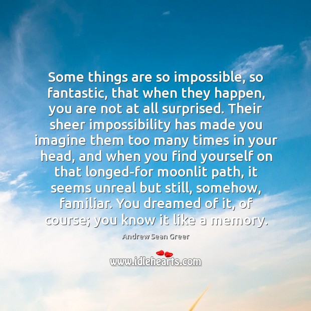 Some things are so impossible, so fantastic, that when they happen, you Andrew Sean Greer Picture Quote