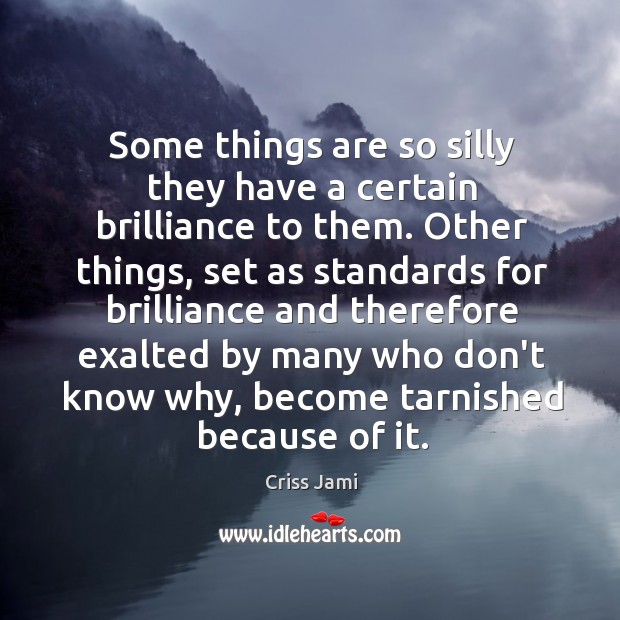 Some things are so silly they have a certain brilliance to them. Criss Jami Picture Quote