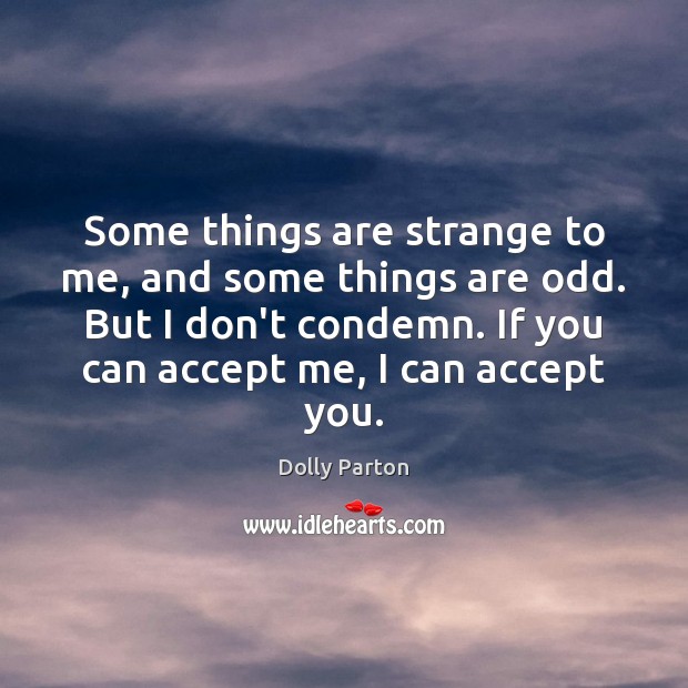 Some things are strange to me, and some things are odd. But Dolly Parton Picture Quote