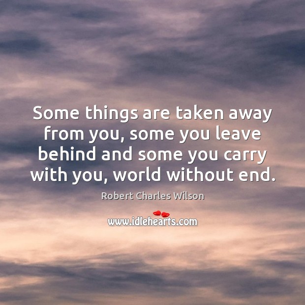 Some things are taken away from you, some you leave behind and Robert Charles Wilson Picture Quote