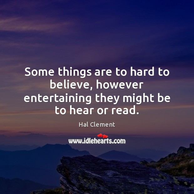 Some things are to hard to believe, however entertaining they might be to hear or read. Hal Clement Picture Quote