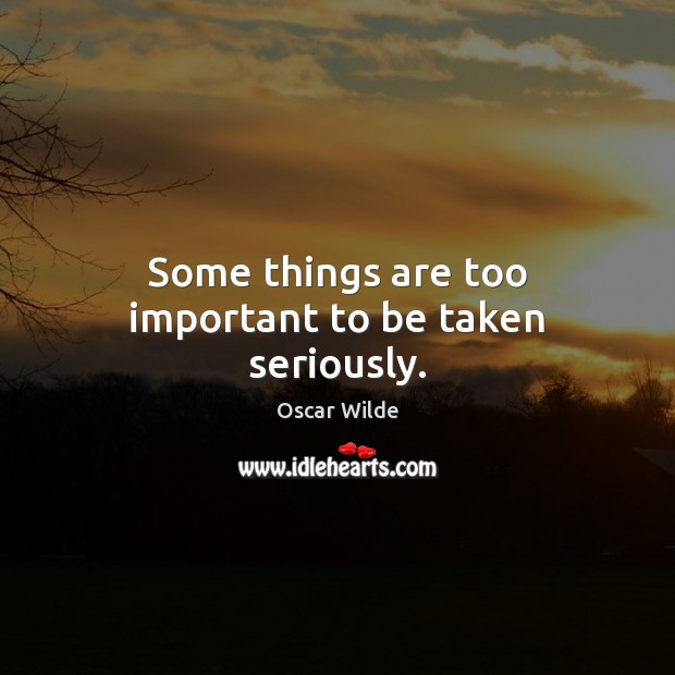 Some things are too important to be taken seriously. Oscar Wilde Picture Quote