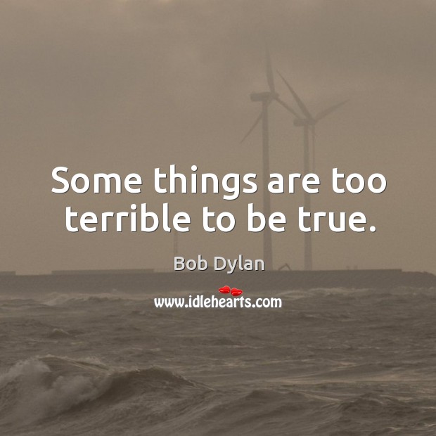 Some things are too terrible to be true. Bob Dylan Picture Quote