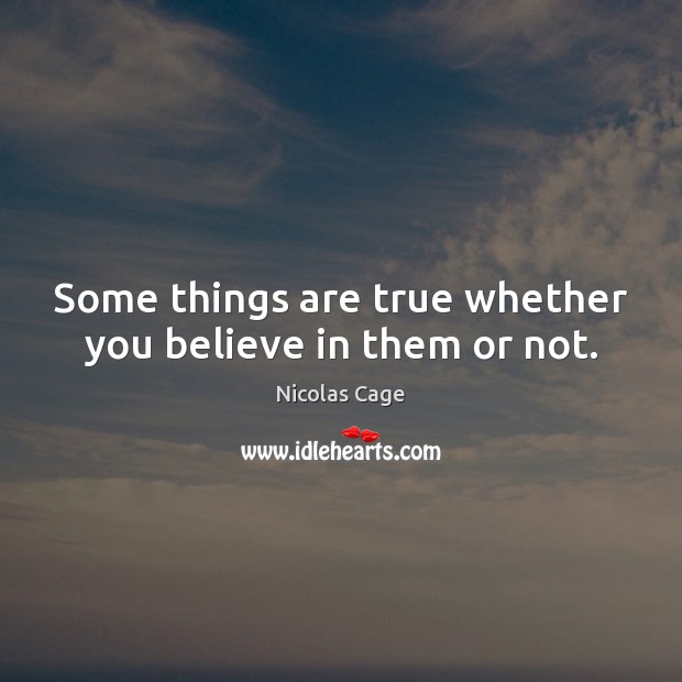 Some things are true whether you believe in them or not. Nicolas Cage Picture Quote