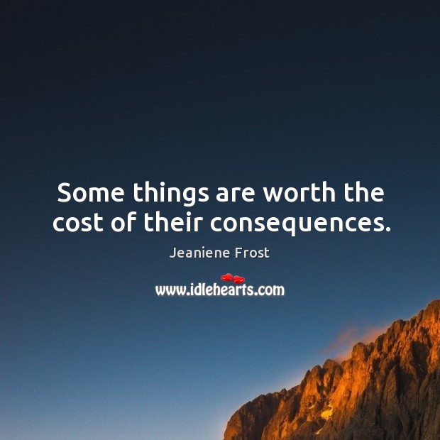 Some things are worth the cost of their consequences. Jeaniene Frost Picture Quote